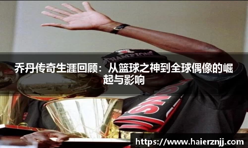 乔丹传奇生涯回顾：从篮球之神到全球偶像的崛起与影响