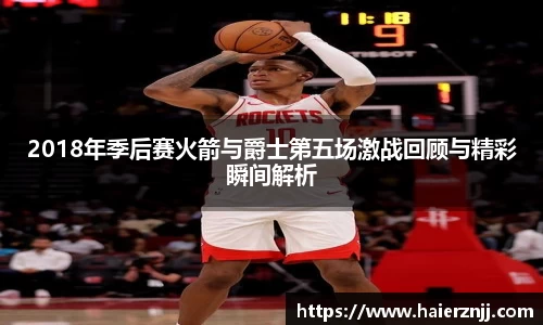 2018年季后赛火箭与爵士第五场激战回顾与精彩瞬间解析