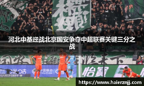 河北中基迎战北京国安争夺中超联赛关键三分之战