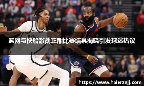 篮网与快船激战正酣比赛结果揭晓引发球迷热议