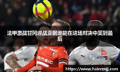 法甲激战甘冈迎战亚眠谁能在这场对决中笑到最后