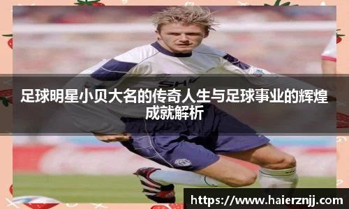 足球明星小贝大名的传奇人生与足球事业的辉煌成就解析